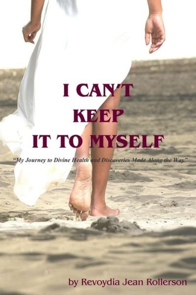 Cover for Ms Revoydia Jean Rollerson · I Can't Keep It to Myself: My Journey to Divine Health &amp; Discoveries Made Along the Way (Paperback Bog) (2013)