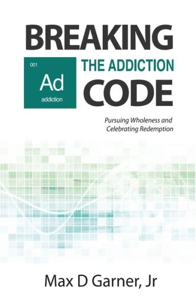 Cover for Max D Garner Jr · Breaking the Addiction Code: Pursuing Wholeness and Celebrating Redemption (Paperback Book) (2013)