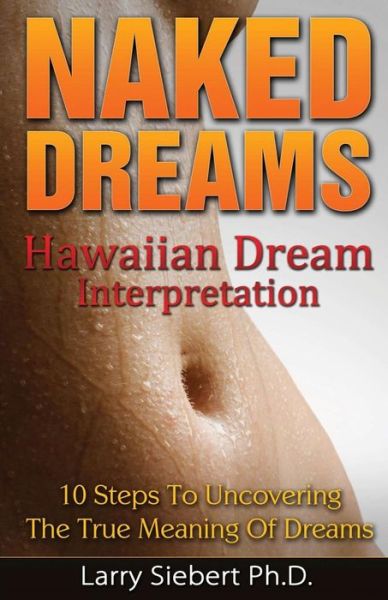 Cover for Larry Siebert Ph D · Naked Dreams: Hawaiian Dream Interpretation - 10 Steps to Uncovering the True Meanings of Dreams (Paperback Book) (2014)