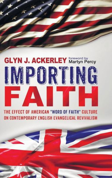 Cover for Glyn J Ackerley · Importing Faith: The Effect of American Word of Faith Culture on Contemporary English Evangelical Revivalism (Hardcover bog) (2015)