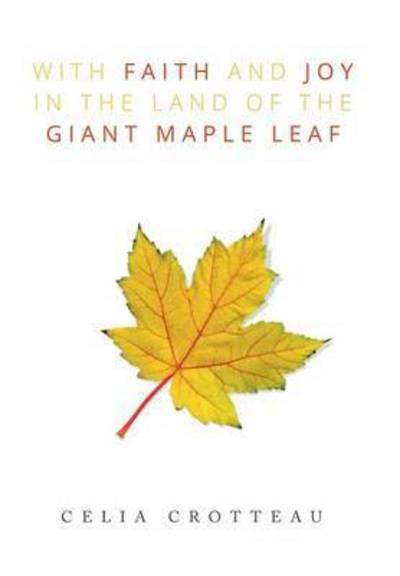 Cover for Celia Crotteau · With Faith and Joy in the Land of the Giant Maple Leaf (Hardcover Book) (2015)