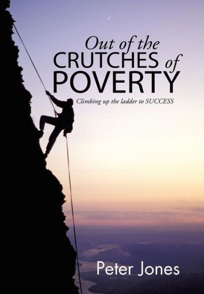 Out of the Crutches of Poverty: Climbing Up the Ladder to Success - Peter Jones - Bücher - Xlibris Corporation - 9781514403495 - 30. September 2015