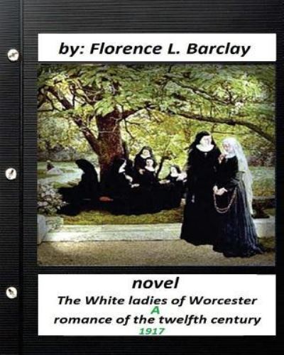 Cover for Florence L Barclay · The White ladies of Worcester; a romance of the twelfth century. NOVEL (1917) (Paperback Book) (2016)