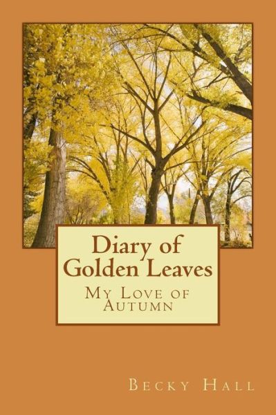 Diary of Golden Leaves - Becky Hall - Books - Createspace Independent Publishing Platf - 9781533396495 - May 21, 2016