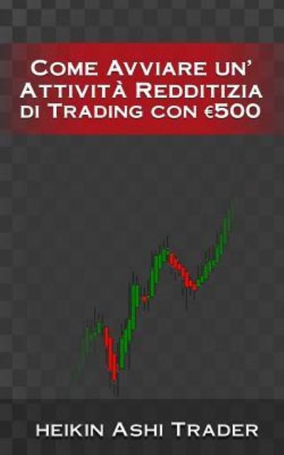 Cover for Heikin Ashi Trader · Come Avviare unAttivita Redditizia di Trading con euro 500 (Paperback Book) (2016)