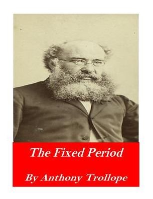 The Fixed Period - Anthony Trollope - Livres - Createspace Independent Publishing Platf - 9781542459495 - 10 janvier 2017
