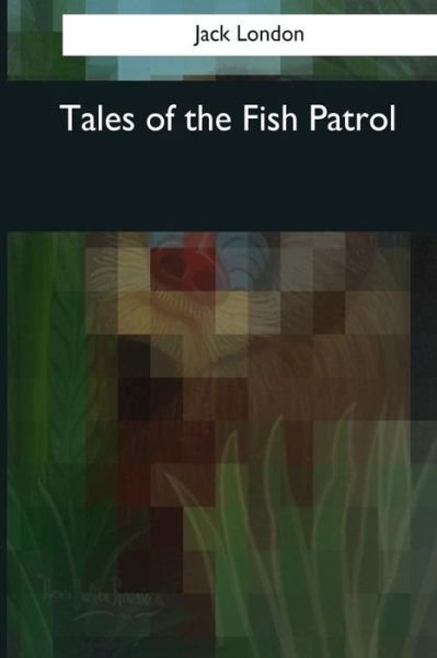 Tales of the Fish Patrol - Jack London - Bøker - Createspace Independent Publishing Platf - 9781544608495 - 25. mars 2017