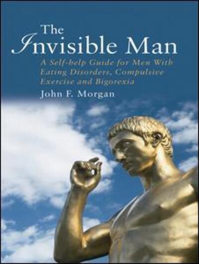 Cover for Morgan, John F. (Yorkshire Centre for Eating Disorders, Leeds, UK) · The Invisible Man: A Self-help Guide for Men With Eating Disorders, Compulsive Exercise and Bigorexia (Hardcover Book) (2008)