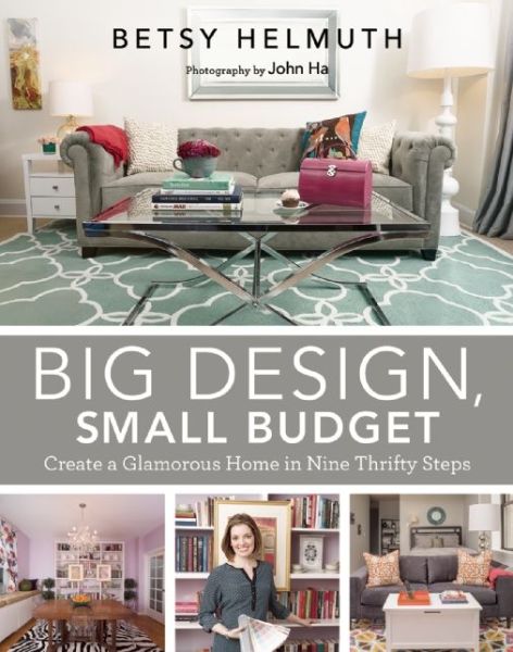 Cover for Betsy Helmuth · Big Design, Small Budget: Create a Glamorous Home in Nine Thrifty Steps (Hardcover Book) (2014)