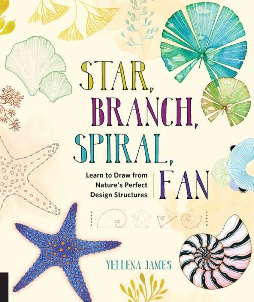 Cover for Yellena James · Star, Branch, Spiral, Fan: Learn to Draw from Nature's Perfect Design Structures (Paperback Bog) (2017)