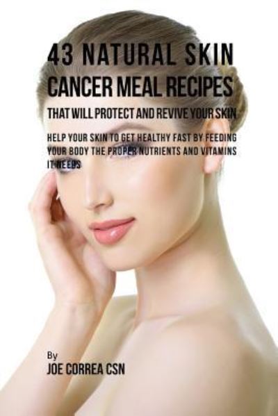 Cover for Joe Correa · 43 Natural Skin Cancer Meal Recipes That Will Protect and Revive Your Skin: Help Your Skin to Get Healthy Fast by Feeding Your Body the Proper Nutrients and Vitamins It Needs (Book) (2016)