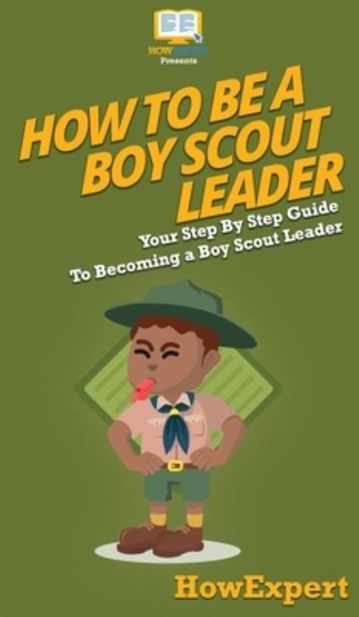 Cover for Howexpert · How To Be A Boy Scout Leader: Your Step By Step Guide To Becoming a Boy Scout Leader (Hardcover Book) (2020)