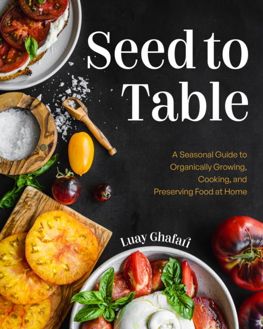 Cover for Luay Ghafari · Seed to Table: A Seasonal Guide to Organically Growing, Cooking, and Preserving Food at Home (Kitchen Garden, Urban Gardening) (Hardcover Book) (2025)