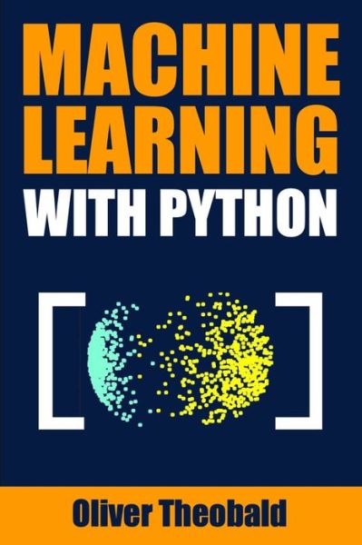 Machine Learning with Python: A Practical Beginners' Guide - Machine Learning with Python for Beginners - Oliver Theobald - Livros - Independently Published - 9781686658495 - 15 de outubro de 2019