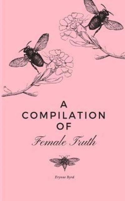 A Compilation of Female Truth - Erynne Byrd - Libros - Createspace Independent Publishing Platf - 9781725133495 - 15 de noviembre de 2018