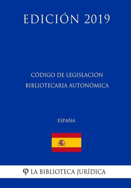 Codigo de Legislacion Bibliotecaria Autonomica (Espana) (Edicion 2019) - La Biblioteca Juridica - Książki - Createspace Independent Publishing Platf - 9781729812495 - 21 listopada 2018