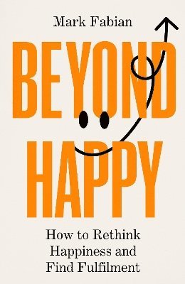 Cover for Mark Fabian · Beyond Happy: How to Rethink Happiness and Find Fulfilment (Hardcover Book) (2025)