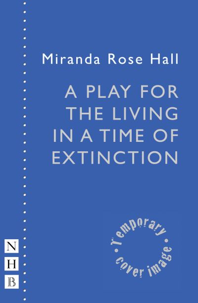 A Play for the Living in a Time of Extinction - NHB Modern Plays - Miranda Rose Hall - Books - Nick Hern Books - 9781839041495 - May 4, 2023