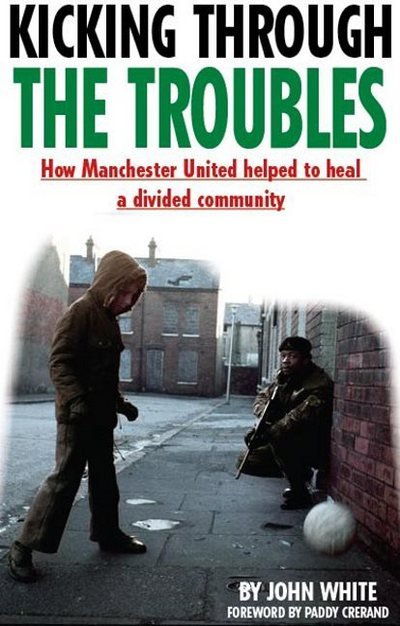 Cover for John David Thomas White · Kicking Through the Troubles: How Manchester United Helped to Heal a Divided Community (Paperback Book) (2017)