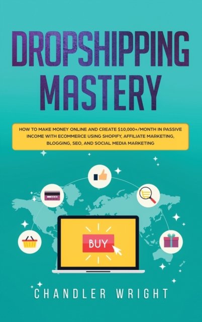 Cover for Chandler Wright · Dropshipping: Mastery - How to Make Money Online and Create $10,000+/Month in Passive Income with Ecommerce Using Shopify, Affiliate Marketing, Blogging, SEO, and Social Media Marketing (Hardcover Book) (2020)