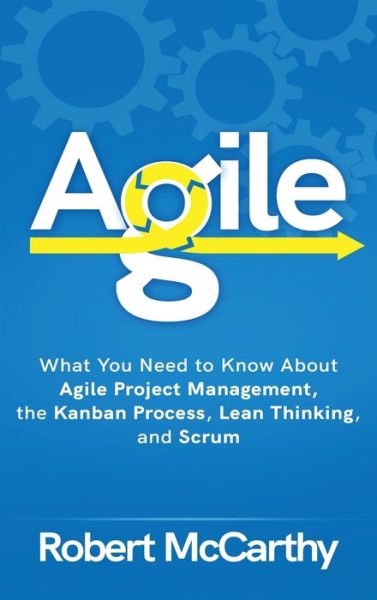 Cover for Robert McCarthy · Agile: What You Need to Know About Agile Project Management, the Kanban Process, Lean Thinking, and Scrum (Inbunden Bok) (2020)