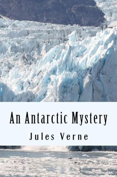 An Antarctic Mystery - Jules Verne - Books - CreateSpace Independent Publishing Platf - 9781981115495 - November 24, 2017