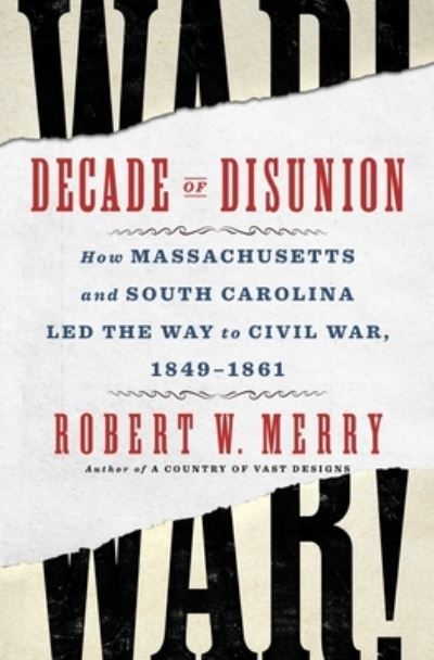 Cover for Robert W. Merry · Decade of Disunion: How Massachusetts and South Carolina Led the Way to Civil War, 1849-1861 (Hardcover Book) (2024)
