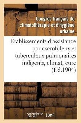 Cover for Congres Francais · Établissements d'assistance pour scrofuleux et tuberculeux pulmonaires indigents, climat, cure (Paperback Book) (2016)