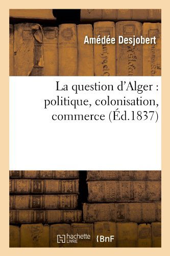 Cover for Amedee Desjobert · La Question D'alger: Politique, Colonisation, Commerce (Ed.1837) (French Edition) (Taschenbuch) [French edition] (2012)