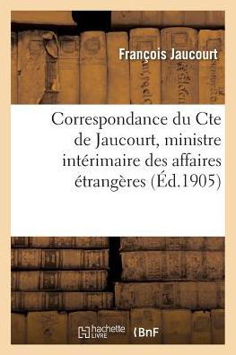 Cover for Jaucourt-f · Correspondance Du Conte, Ministre Interimaire Des Affaires Etrangeres, Avec Le Prince De Talleyrand (Paperback Book) (2016)