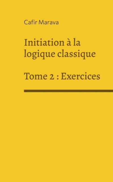 Cover for Cafir Marava · Initiation a la logique classique: Tome 2 - Exercices (Paperback Book) (2021)