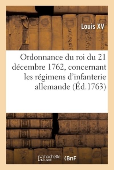 Cover for Louis XV · Ordonnance Du Roi Du 21 Decembre 1762, Concernant Les Regimens d'Infanterie Allemande (Paperback Book) (2021)