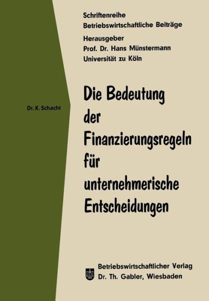 Knut Schacht · Die Bedeutung Der Finanzierungsregeln Fur Unternehmerische Entscheidungen - Betriebswirtschaftliche Beitrage (Paperback Book) [1971 edition] (2012)