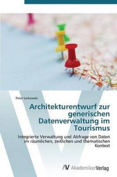 Architekturentwurf Zur Generischen Datenverwaltung Im Tourismus - Lorkowski Peter - Livros - AV Akademikerverlag - 9783639382495 - 3 de novembro de 2011