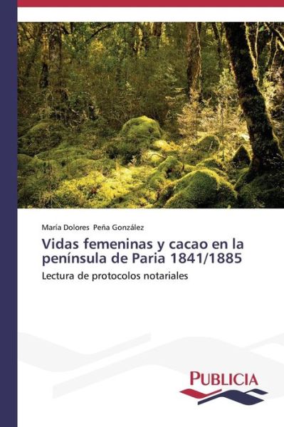 Cover for Pena Gonzalez Maria Dolores · Vidas Femeninas Y Cacao en La Peninsula De Paria 1841/1885 (Pocketbok) (2015)