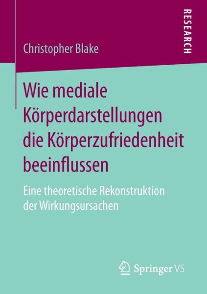 Cover for Blake, Christopher (Fordham University) · Wie Mediale Koerperdarstellungen Die Koerperzufriedenheit Beeinflussen: Eine Theoretische Rekonstruktion Der Wirkungsursachen (Paperback Book) [2015 edition] (2014)