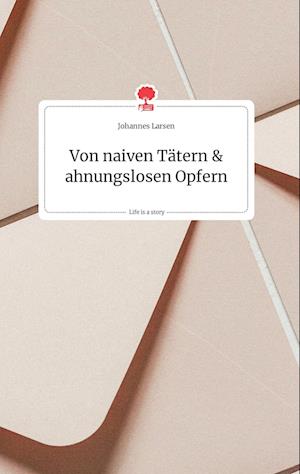 Cover for Johannes Larsen · Von naiven Tätern und ahnungslosen Opfern. Life is a Story - story.one (Hardcover Book) (2021)