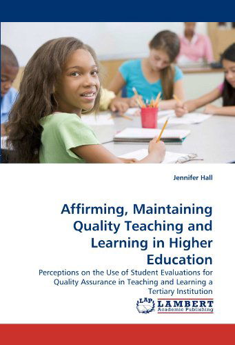 Cover for Jennifer Hall · Affirming, Maintaining Quality Teaching and Learning in Higher Education: Perceptions on the Use of Student Evaluations for Quality Assurance in Teaching and Learning a Tertiary Institution (Paperback Book) (2009)