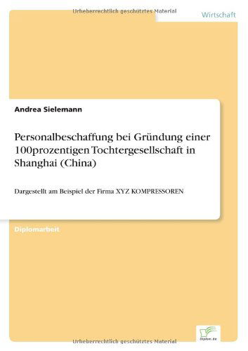 Cover for Andrea Sielemann · Personalbeschaffung Bei Gründung Einer 100prozentigen Tochtergesellschaft in Shanghai (China): Dargestellt Am Beispiel Der Firma Xyz Kompressoren (Paperback Book) [German edition] (2000)