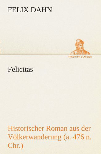 Cover for Felix Dahn · Felicitas: Historischer Roman Aus Der Völkerwanderung (A. 476 N. Chr.) (Tredition Classics) (German Edition) (Paperback Book) [German edition] (2012)