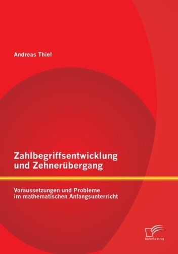 Cover for Andreas Thiel · Zahlbegriffsentwicklung und Zehnerubergang: Voraussetzungen und Probleme im mathematischen Anfangsunterricht (Taschenbuch) [German edition] (2014)