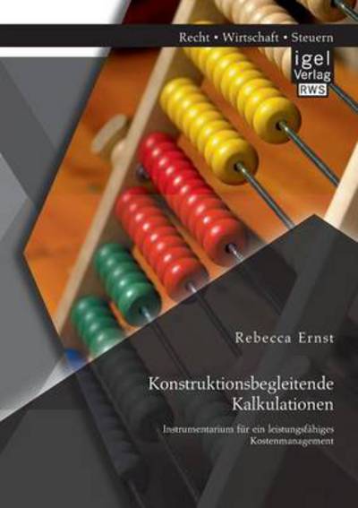 Konstruktionsbegleitende Kalkulationen: Instrumentarium Fur Ein Leistungsfahiges Kostenmanagement - Rebecca Ernst - Books - Igel Verlag GmbH - 9783954850495 - May 22, 2014