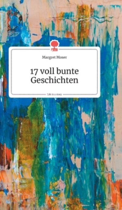 Cover for Margret Moser · 17 voll bunte Geschichten. Life is a Story - story.one (Hardcover bog) (2019)