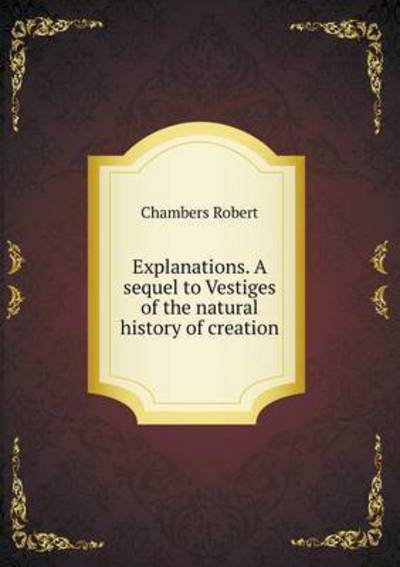 Cover for Robert Chambers · Explanations. a Sequel to Vestiges of the Natural History of Creation (Paperback Book) (2015)