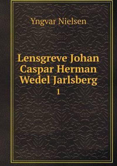 Cover for Yngvar Nielsen · Lensgreve Johan Caspar Herman Wedel Jarlsberg 1 (Taschenbuch) (2015)