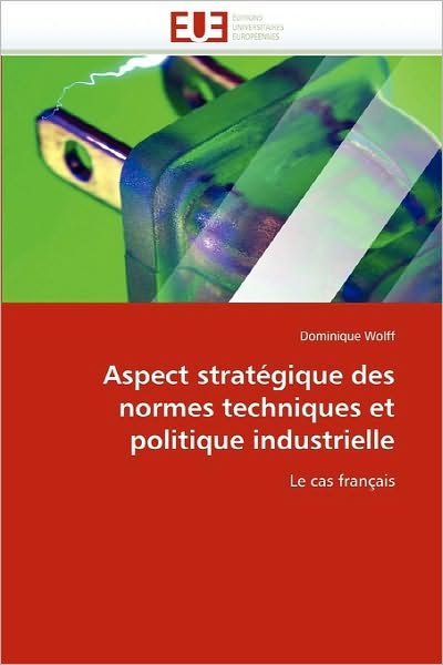 Aspect Stratégique Des Normes Techniques et Politique Industrielle: Le Cas Français - Dominique Wolff - Kirjat - Editions universitaires europeennes - 9786131533495 - keskiviikko 28. helmikuuta 2018