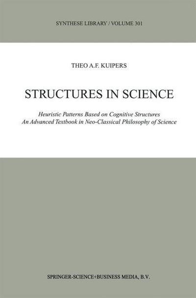 Theo A.F. Kuipers · Structures in Science: Heuristic Patterns Based on Cognitive Structures An Advanced Textbook in Neo-Classical Philosophy of Science - Synthese Library (Paperback Book) [Softcover reprint of hardcover 1st ed. 2001 edition] (2010)
