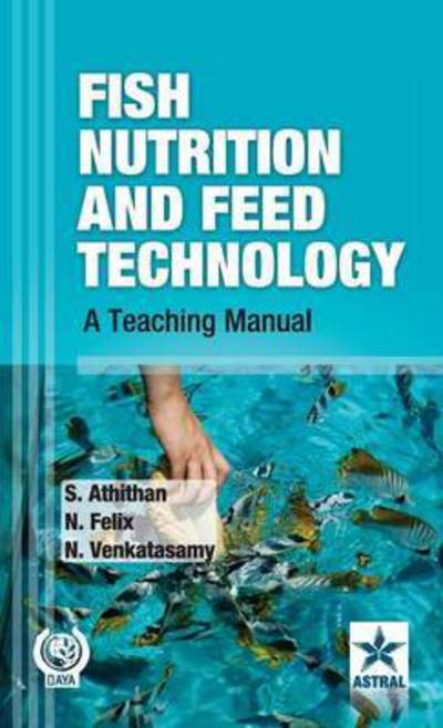 Cover for Athithan, S &amp; Felix N &amp; Venkatasamy · Fish Nutrition and Feed Technology: A Teaching Manual (Hardcover Book) (2012)