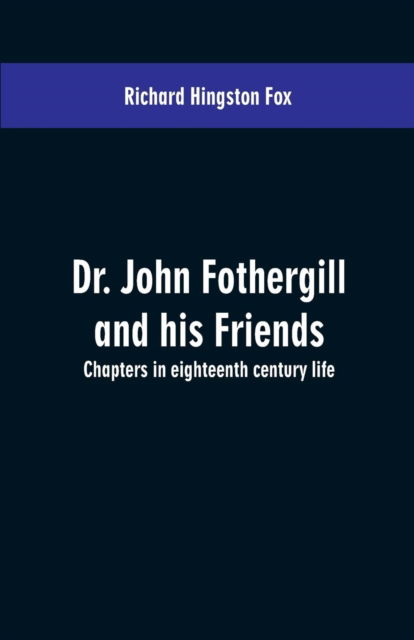 Cover for Richard Hingston Fox · Dr. John Fothergill and his friends; chapters in eighteenth century life (Paperback Book) (2019)