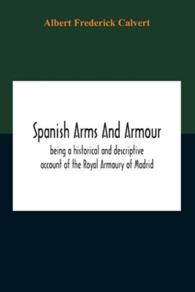 Cover for Albert Frederick Calvert · Spanish Arms And Armour, Being A Historical And Descriptive Account Of The Royal Armoury Of Madrid (Paperback Book) (2020)